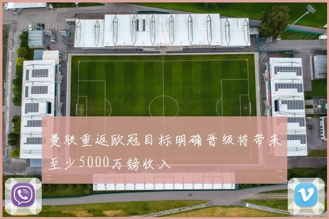 曼联重返欧冠目标明确晋级将带来至少5000万镑收入
