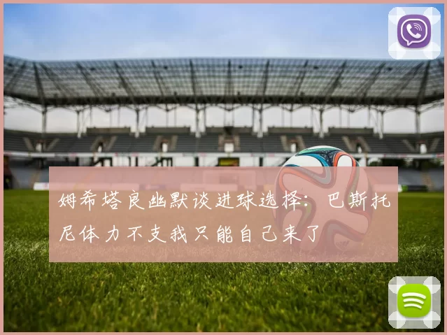 姆希塔良幽默谈进球选择：巴斯托尼体力不支我只能自己来了