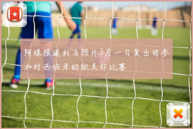 阿媒报道利马预计3月一日复出将参加对西班牙的欧美杯比赛