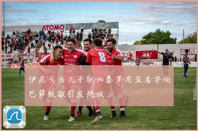 伊尼戈为儿子取加泰罗尼亚名字向巴萨致敬引发热议
