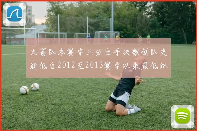 火箭队本赛季三分出手次数创队史新低自2012至2013赛季以来最低纪录