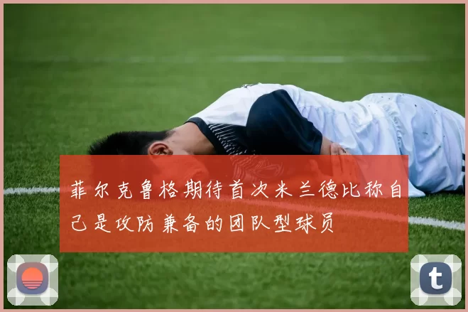 菲尔克鲁格期待首次米兰德比称自己是攻防兼备的团队型球员