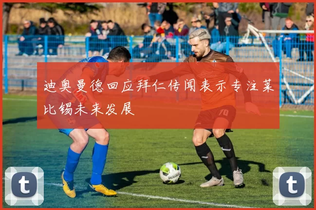 迪奥曼德回应拜仁传闻表示专注莱比锡未来发展