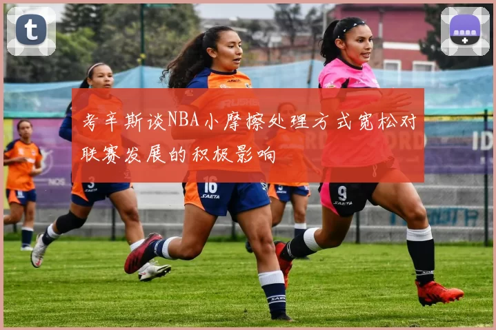考辛斯谈NBA小摩擦处理方式宽松对联赛发展的积极影响